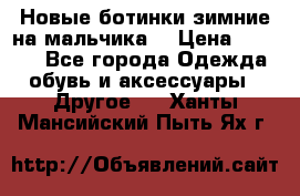 Новые ботинки зимние на мальчика  › Цена ­ 1 100 - Все города Одежда, обувь и аксессуары » Другое   . Ханты-Мансийский,Пыть-Ях г.